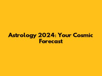 Astrology 2024: Your Cosmic Forecast