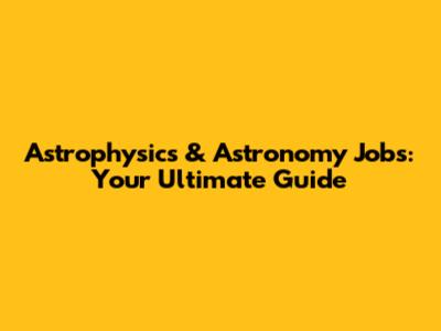 Astrophysics & Astronomy Jobs: Your Ultimate Guide