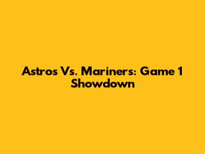 Astros Vs. Mariners: Game 1 Showdown