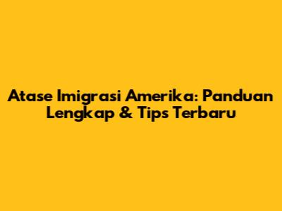 Atase Imigrasi Amerika: Panduan Lengkap & Tips Terbaru