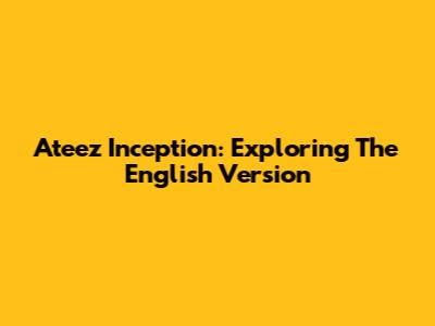 Ateez Inception: Exploring The English Version