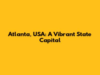 Atlanta, USA: A Vibrant State Capital