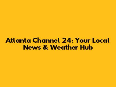 Atlanta Channel 24: Your Local News & Weather Hub
