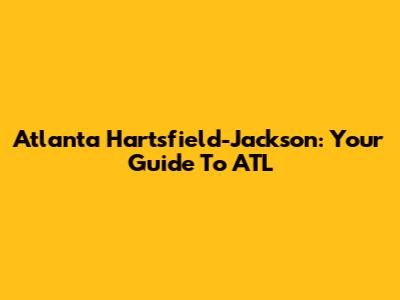 Atlanta Hartsfield-Jackson: Your Guide To ATL