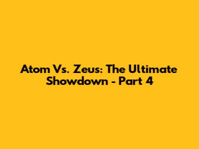 Atom Vs. Zeus: The Ultimate Showdown - Part 4