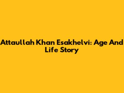 Attaullah Khan Esakhelvi: Age And Life Story