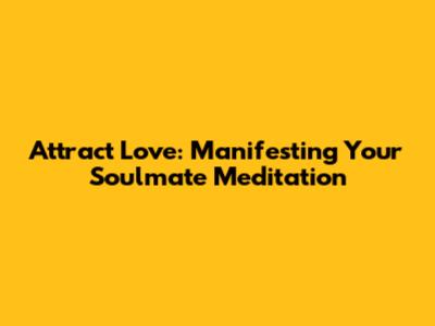 Attract Love: Manifesting Your Soulmate Meditation