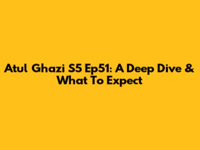 Atul Ghazi S5 Ep51: A Deep Dive & What To Expect