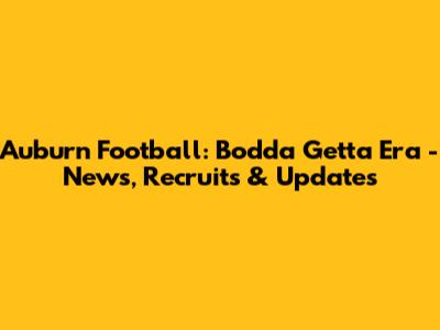 Auburn Football: 'Bodda Getta' Era - News, Recruits & Updates
