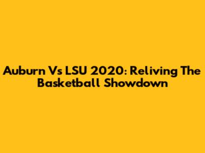 Auburn Vs LSU 2020: Reliving The Basketball Showdown