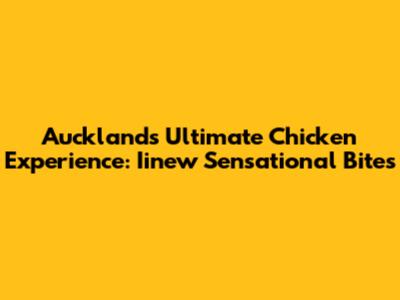 Auckland's Ultimate Chicken Experience: Iinew Sensational Bites