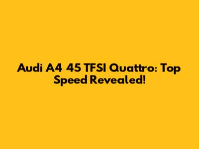 Audi A4 45 TFSI Quattro: Top Speed Revealed!