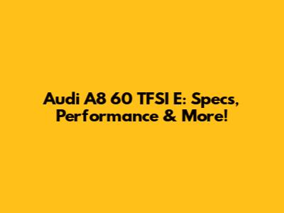 Audi A8 60 TFSI E: Specs, Performance & More!