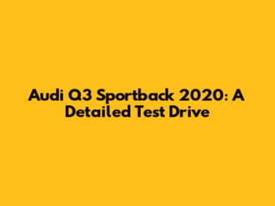 Audi Q3 Sportback 2020: A Detailed Test Drive