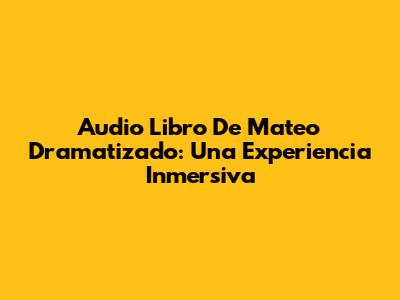 Audio Libro De Mateo Dramatizado: Una Experiencia Inmersiva