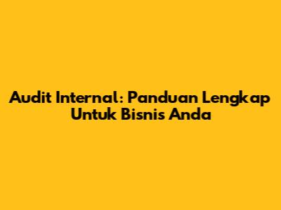 Audit Internal: Panduan Lengkap Untuk Bisnis Anda