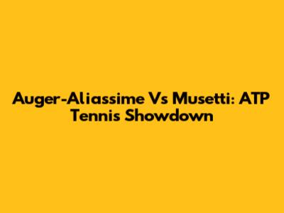 Auger-Aliassime Vs Musetti: ATP Tennis Showdown