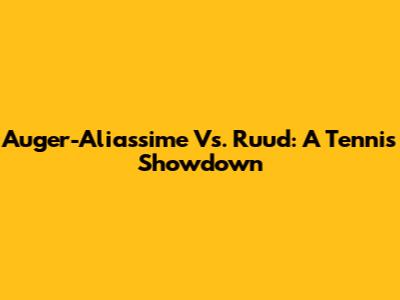Auger-Aliassime Vs. Ruud: A Tennis Showdown