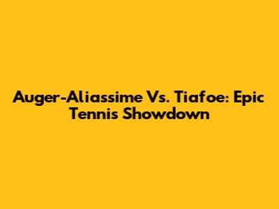 Auger-Aliassime Vs. Tiafoe: Epic Tennis Showdown