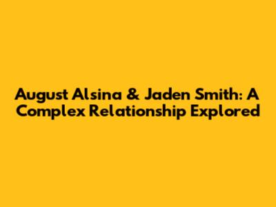 August Alsina & Jaden Smith: A Complex Relationship Explored