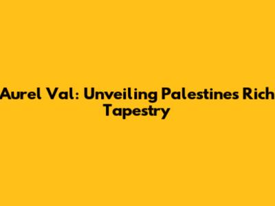 Aurel Val: Unveiling Palestine's Rich Tapestry