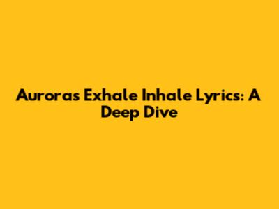 Aurora's 'Exhale Inhale' Lyrics: A Deep Dive