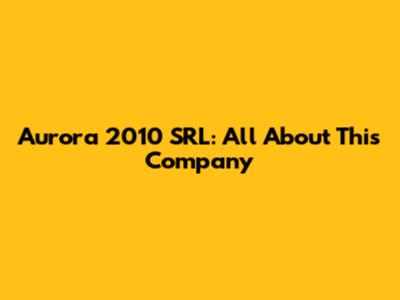 Aurora 2010 SRL: All About This Company