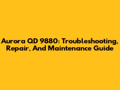 Aurora QD 9880: Troubleshooting, Repair, And Maintenance Guide