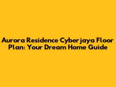 Aurora Residence Cyberjaya Floor Plan: Your Dream Home Guide