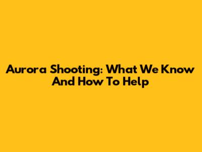 Aurora Shooting: What We Know And How To Help