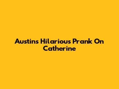 Austin's Hilarious Prank On Catherine