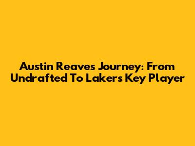 Austin Reaves' Journey: From Undrafted To Lakers' Key Player