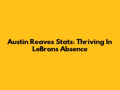 Austin Reaves' Stats: Thriving In LeBron's Absence