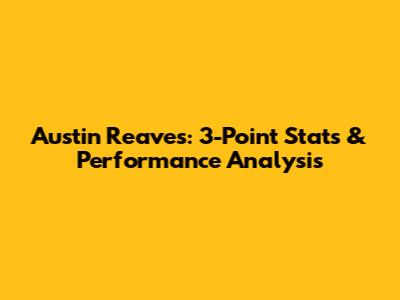 Austin Reaves: 3-Point Stats & Performance Analysis