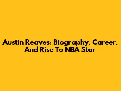 Austin Reaves: Biography, Career, And Rise To NBA Star