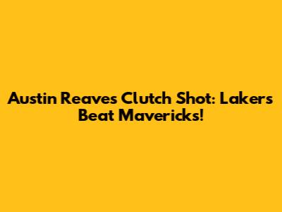 Austin Reaves Clutch Shot: Lakers Beat Mavericks!