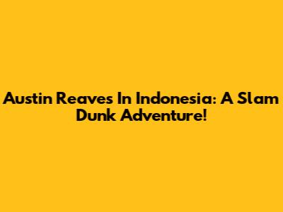 Austin Reaves In Indonesia: A Slam Dunk Adventure!