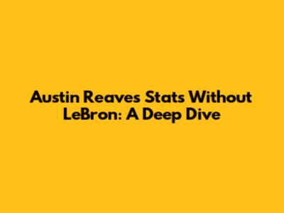 Austin Reaves Stats Without LeBron: A Deep Dive
