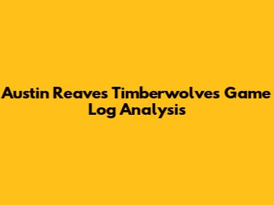 Austin Reaves Timberwolves Game Log Analysis
