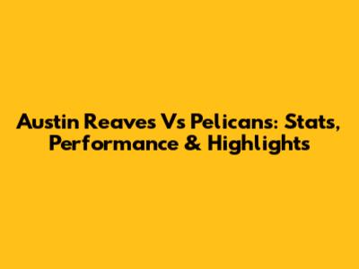 Austin Reaves Vs Pelicans: Stats, Performance & Highlights