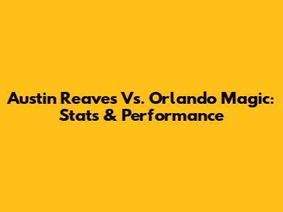 Austin Reaves Vs. Orlando Magic: Stats & Performance