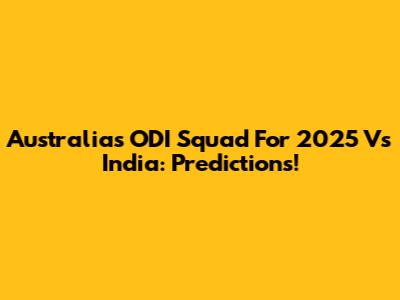 Australia's ODI Squad For 2025 Vs India: Predictions!