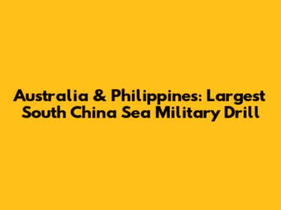 Australia & Philippines: Largest South China Sea Military Drill