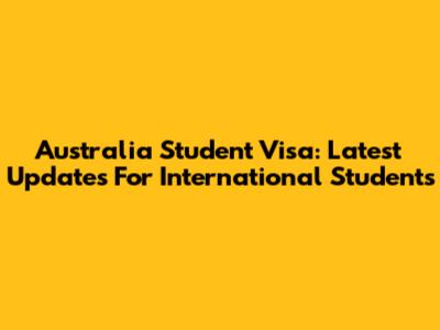 Australia Student Visa: Latest Updates For International Students