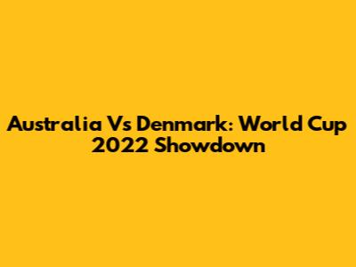 Australia Vs Denmark: World Cup 2022 Showdown