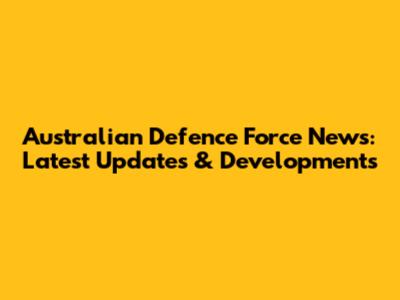 Australian Defence Force News: Latest Updates & Developments