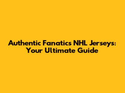 Authentic Fanatics NHL Jerseys: Your Ultimate Guide