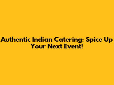 Authentic Indian Catering: Spice Up Your Next Event!