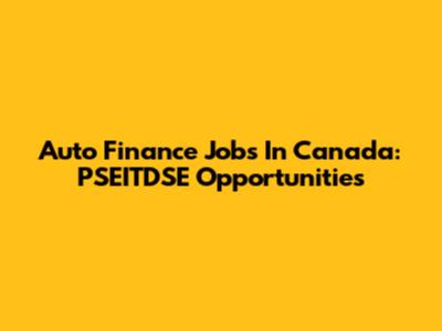 Auto Finance Jobs In Canada: PSEITDSE Opportunities