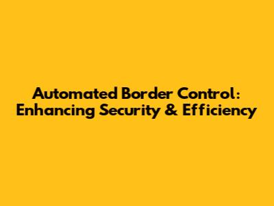 Automated Border Control: Enhancing Security & Efficiency